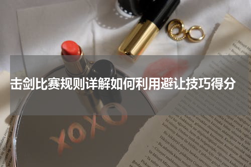  击剑比赛规则详解如何利用避让技巧得分