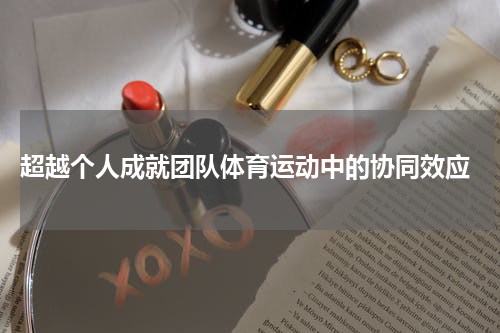  超越个人成就团队体育运动中的协同效应