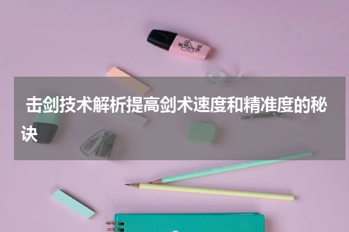  击剑技术解析提高剑术速度和精准度的秘诀