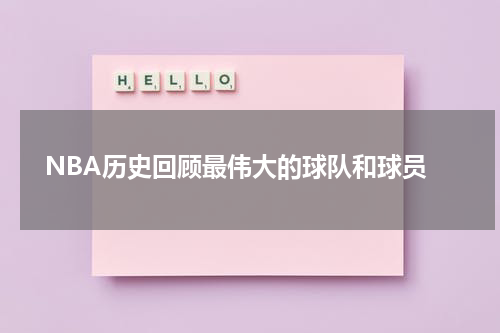  NBA历史回顾最伟大的球队和球员
