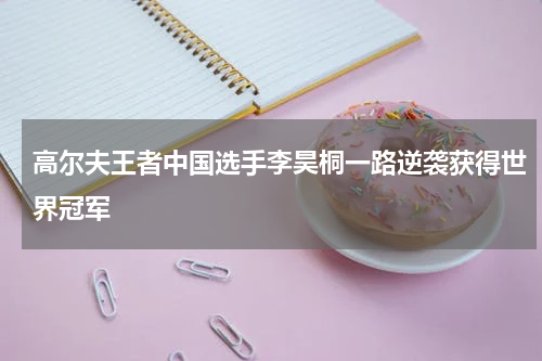高尔夫王者中国选手李昊桐一路逆袭获得世界冠军