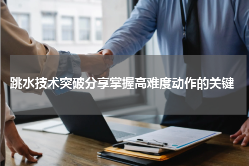  跳水技术突破分享掌握高难度动作的关键