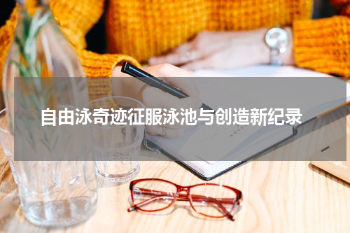  自由泳奇迹征服泳池与创造新纪录