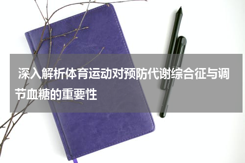  深入解析体育运动对预防代谢综合征与调节血糖的重要性