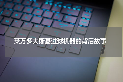  莱万多夫斯基进球机器的背后故事