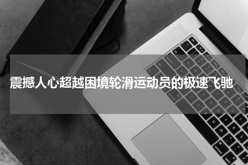  震撼人心超越困境轮滑运动员的极速飞驰