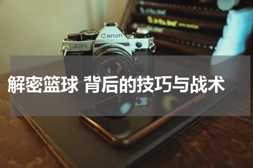  解密篮球 背后的技巧与战术