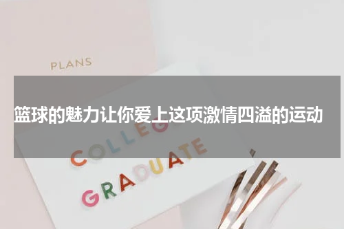  篮球的魅力让你爱上这项激情四溢的运动