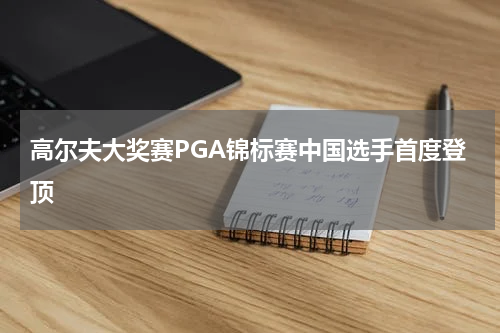 高尔夫大奖赛PGA锦标赛中国选手首度登顶