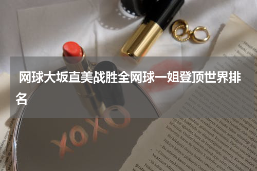  网球大坂直美战胜全网球一姐登顶世界排名