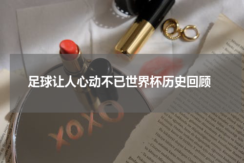  足球让人心动不已世界杯历史回顾