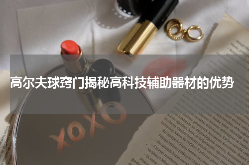  高尔夫球窍门揭秘高科技辅助器材的优势