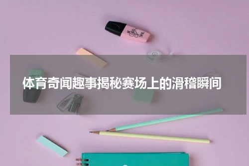  体育奇闻趣事揭秘赛场上的滑稽瞬间
