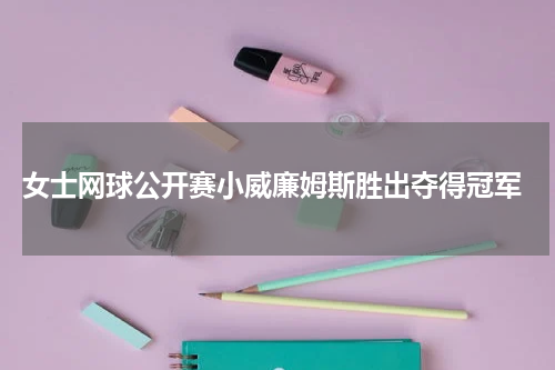  女士网球公开赛小威廉姆斯胜出夺得冠军