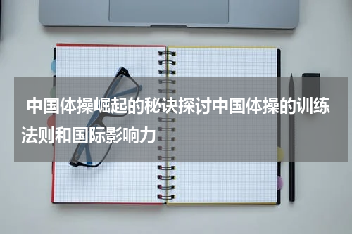  中国体操崛起的秘诀探讨中国体操的训练法则和国际影响力