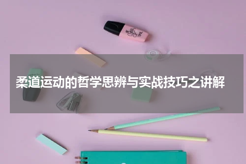  柔道运动的哲学思辨与实战技巧之讲解