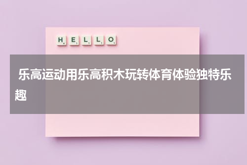  乐高运动用乐高积木玩转体育体验独特乐趣