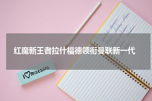  红魔新王者拉什福德领衔曼联新一代
