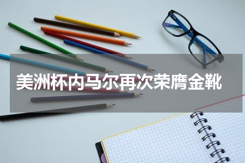  美洲杯内马尔再次荣膺金靴