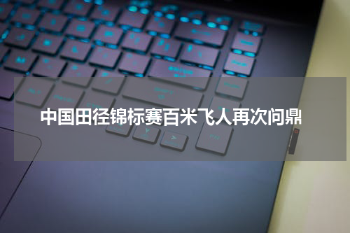  中国田径锦标赛百米飞人再次问鼎
