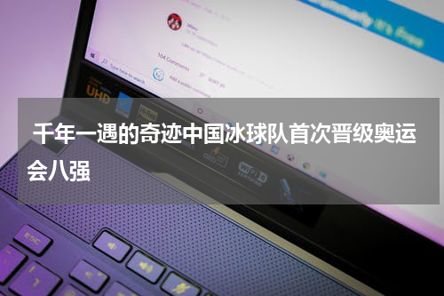  千年一遇的奇迹中国冰球队首次晋级奥运会八强