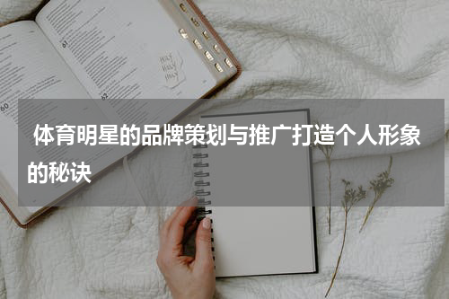  体育明星的品牌策划与推广打造个人形象的秘诀