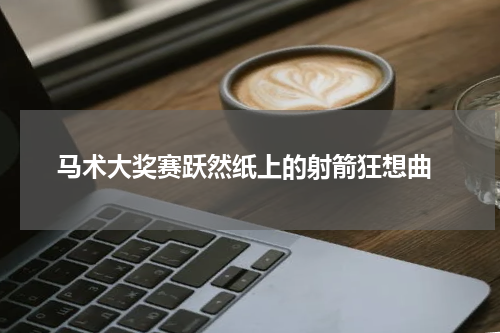  马术大奖赛跃然纸上的射箭狂想曲