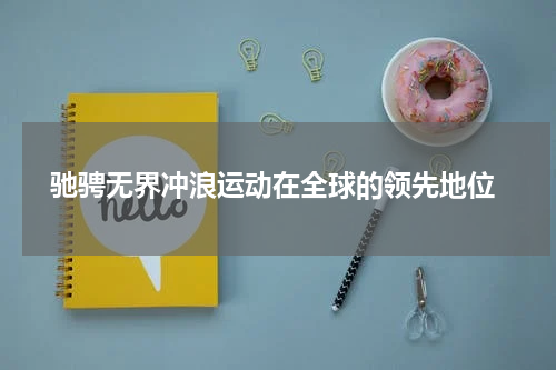  驰骋无界冲浪运动在全球的领先地位