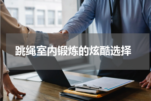  跳绳室内锻炼的炫酷选择