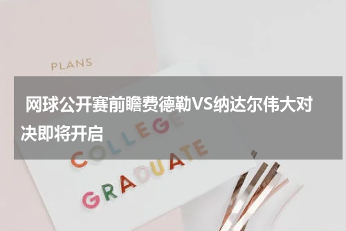  网球公开赛前瞻费德勒VS纳达尔伟大对决即将开启