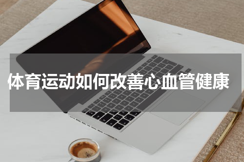  体育运动如何改善心血管健康