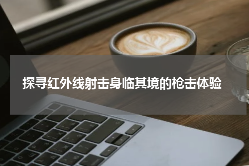  探寻红外线射击身临其境的枪击体验