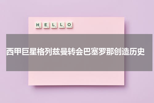  西甲巨星格列兹曼转会巴塞罗那创造历史