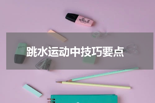  跳水运动中技巧要点