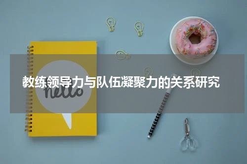  教练领导力与队伍凝聚力的关系研究
