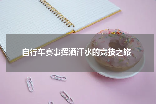  自行车赛事挥洒汗水的竞技之旅