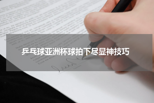  乒乓球亚洲杯球拍下尽显神技巧