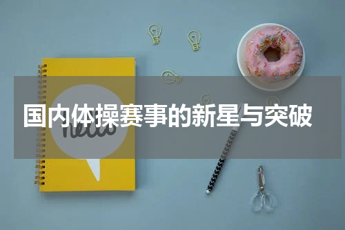  国内体操赛事的新星与突破