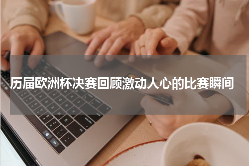  历届欧洲杯决赛回顾激动人心的比赛瞬间