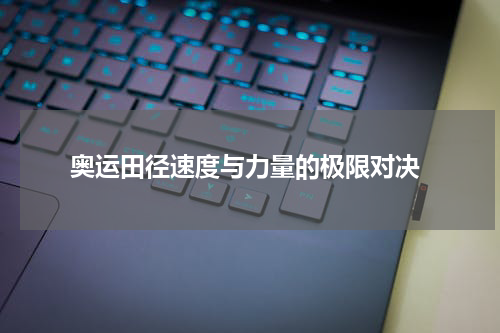  奥运田径速度与力量的极限对决