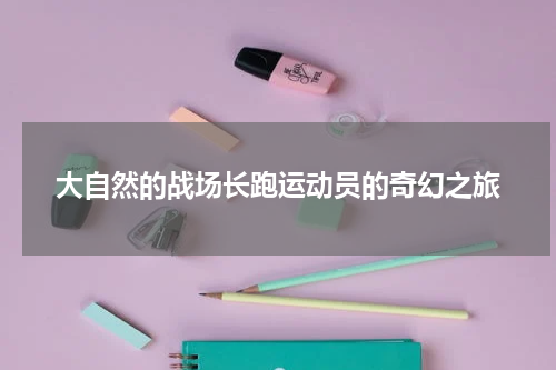 大自然的战场长跑运动员的奇幻之旅