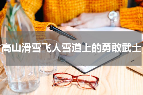 高山滑雪飞人雪道上的勇敢武士