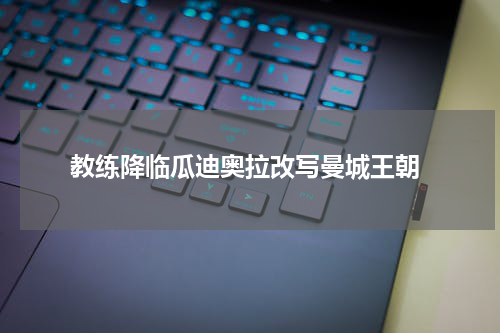  教练降临瓜迪奥拉改写曼城王朝