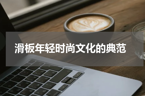  滑板年轻时尚文化的典范