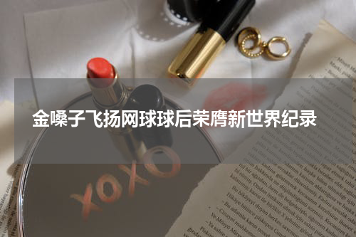  金嗓子飞扬网球球后荣膺新世界纪录