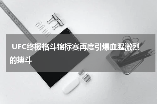  UFC终极格斗锦标赛再度引爆血腥激烈的搏斗