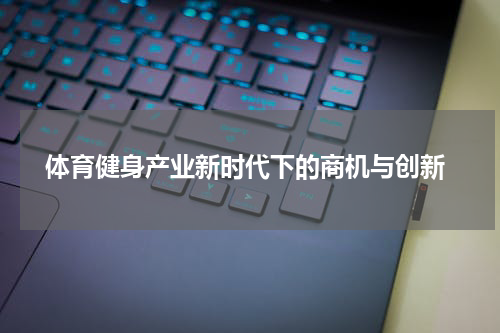  体育健身产业新时代下的商机与创新