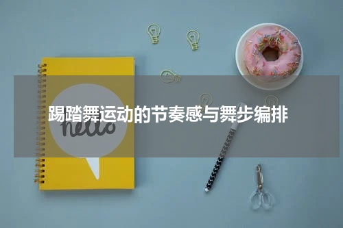  踢踏舞运动的节奏感与舞步编排