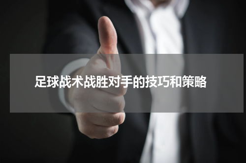  足球战术战胜对手的技巧和策略