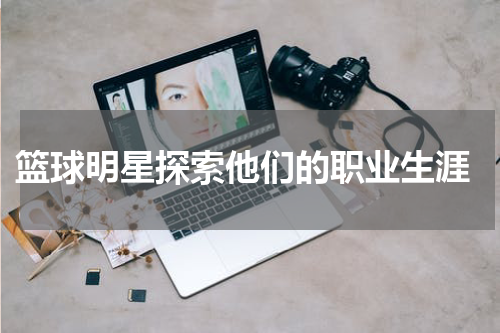 篮球明星探索他们的职业生涯